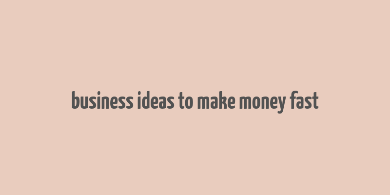 business ideas to make money fast