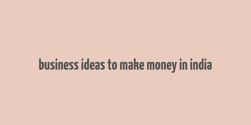 business ideas to make money in india