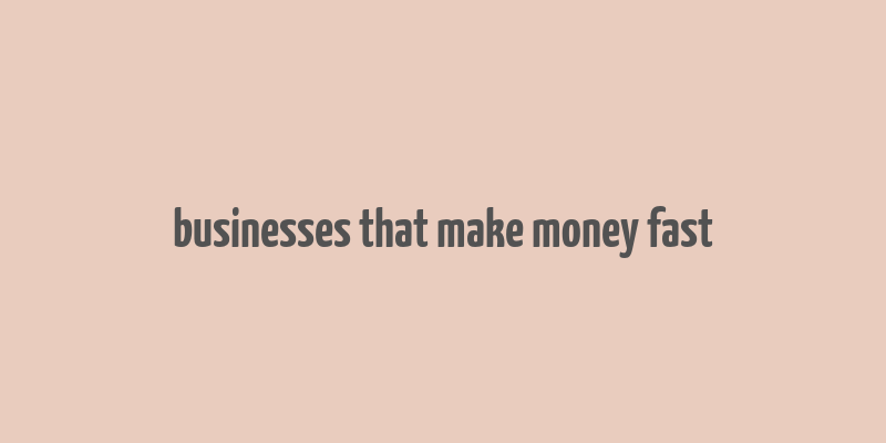 businesses that make money fast