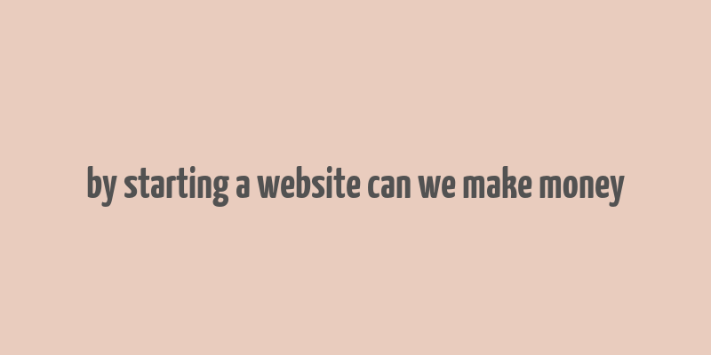 by starting a website can we make money