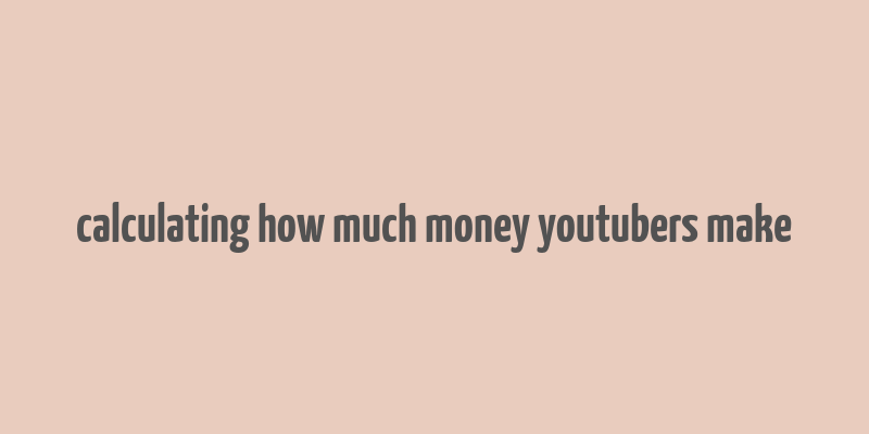 calculating how much money youtubers make