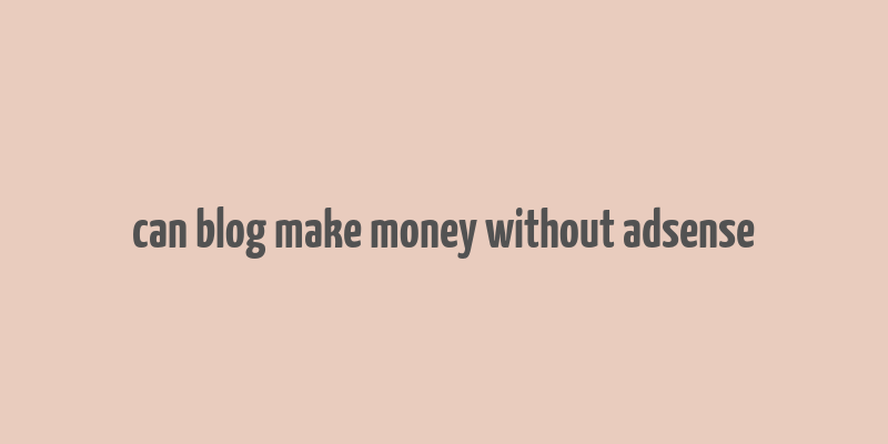 can blog make money without adsense