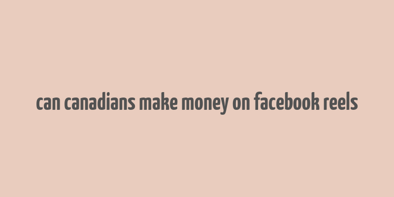 can canadians make money on facebook reels