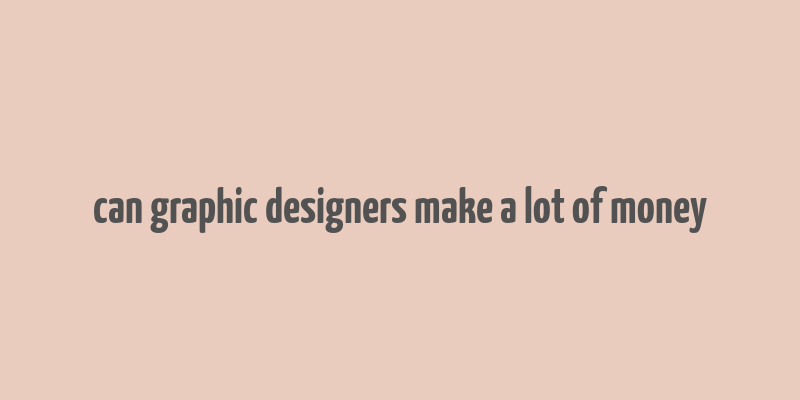 can graphic designers make a lot of money