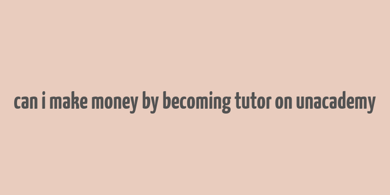 can i make money by becoming tutor on unacademy