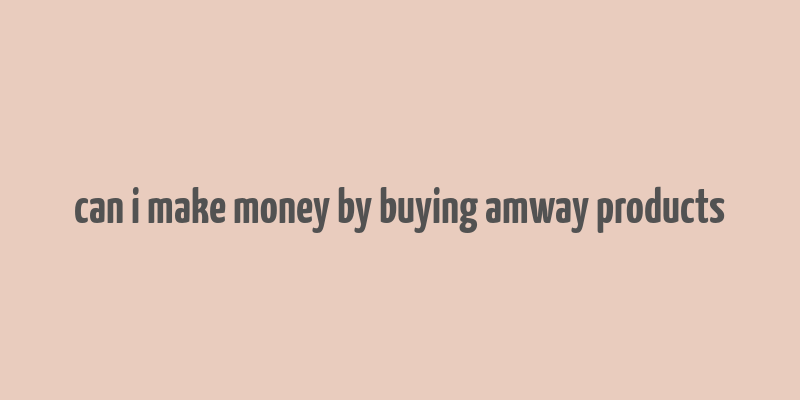 can i make money by buying amway products