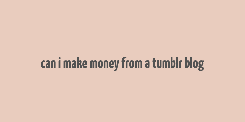 can i make money from a tumblr blog