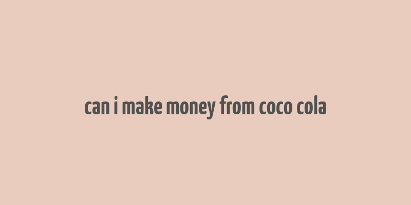 can i make money from coco cola