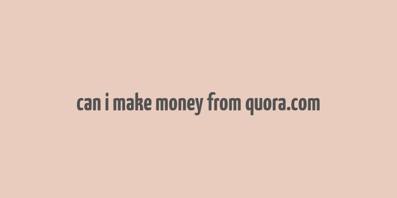 can i make money from quora.com