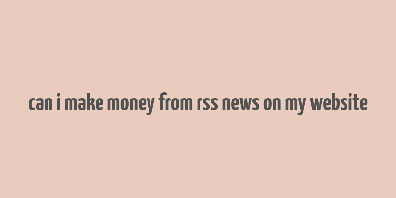 can i make money from rss news on my website