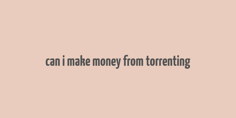 can i make money from torrenting