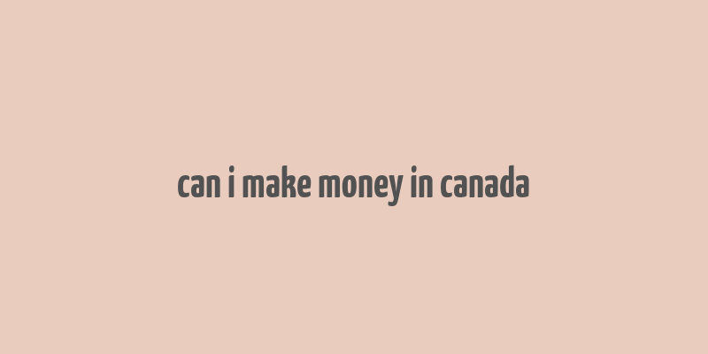 can i make money in canada