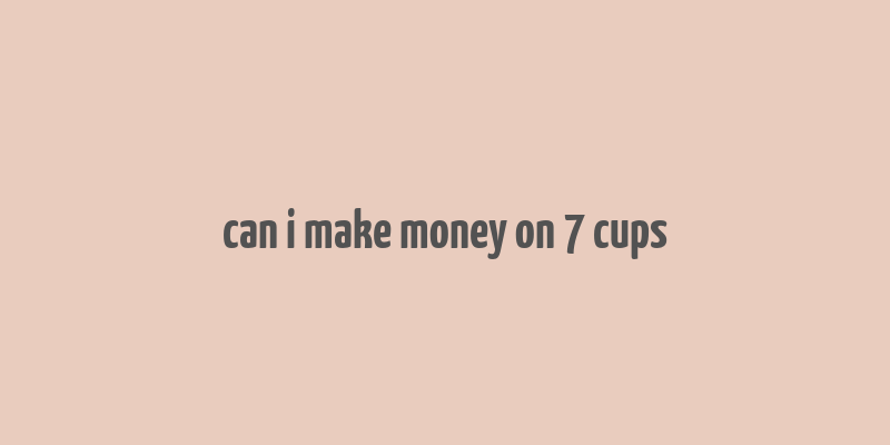 can i make money on 7 cups