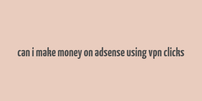 can i make money on adsense using vpn clicks