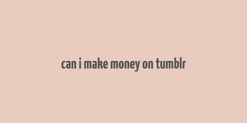 can i make money on tumblr