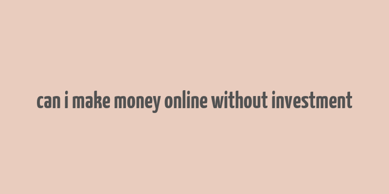 can i make money online without investment