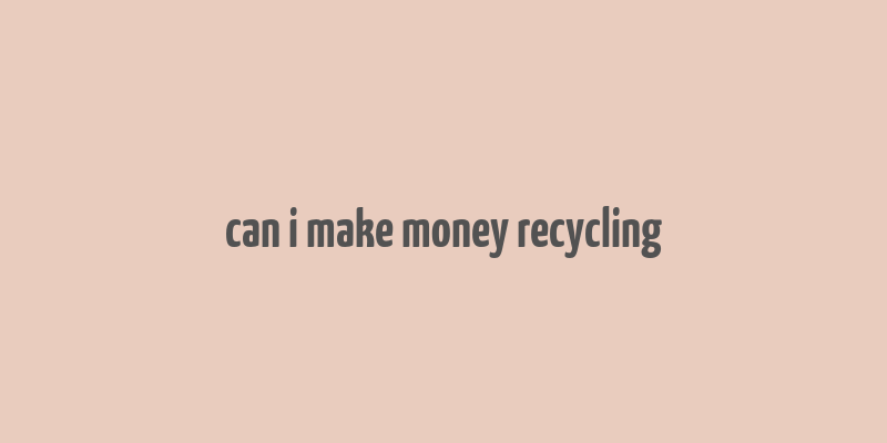 can i make money recycling