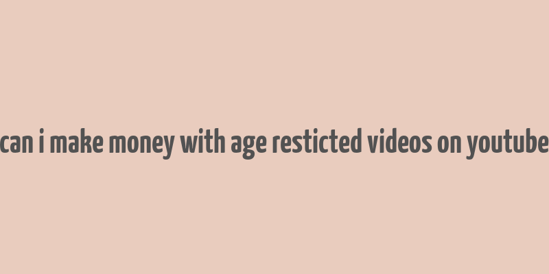 can i make money with age resticted videos on youtube