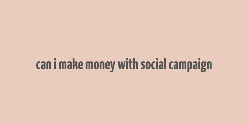 can i make money with social campaign