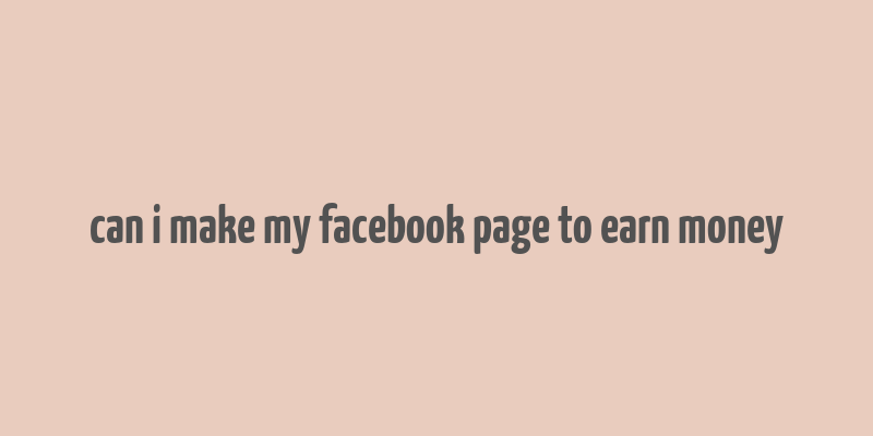 can i make my facebook page to earn money