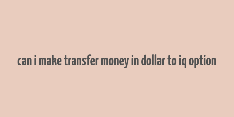 can i make transfer money in dollar to iq option