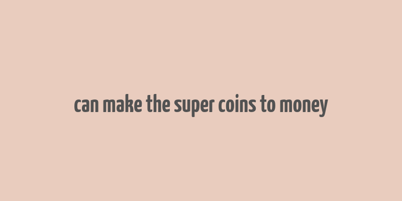 can make the super coins to money