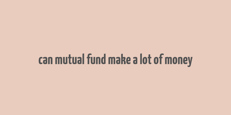 can mutual fund make a lot of money