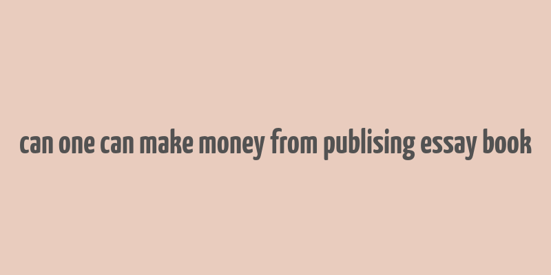 can one can make money from publising essay book