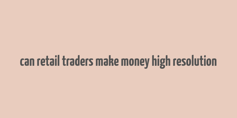 can retail traders make money high resolution