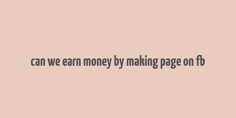 can we earn money by making page on fb