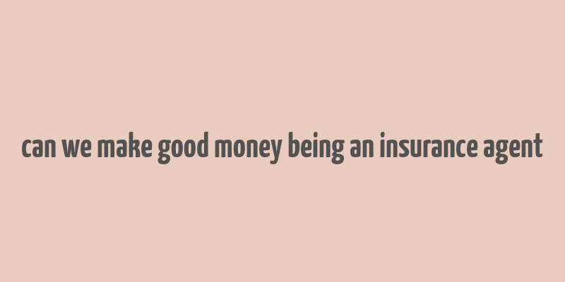 can we make good money being an insurance agent