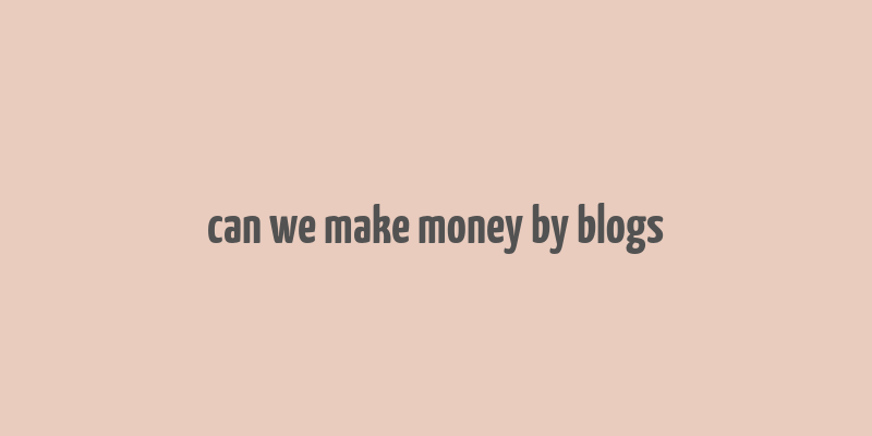 can we make money by blogs