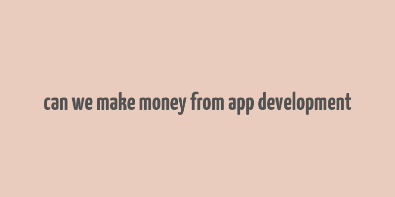 can we make money from app development