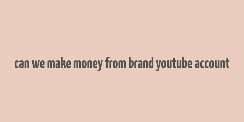 can we make money from brand youtube account