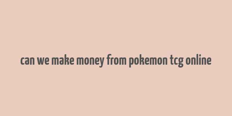 can we make money from pokemon tcg online