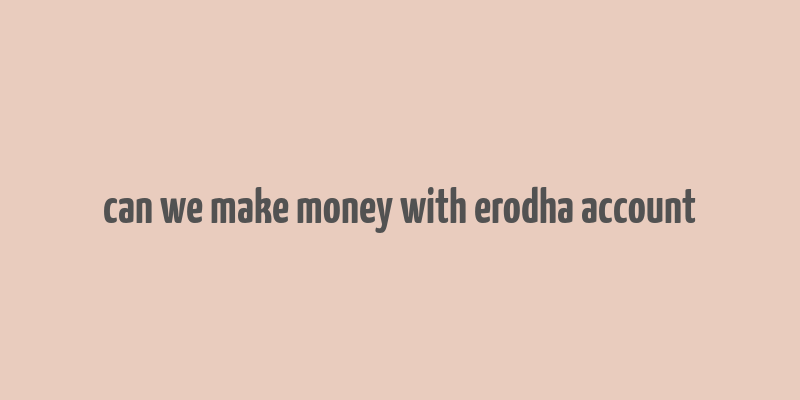 can we make money with erodha account