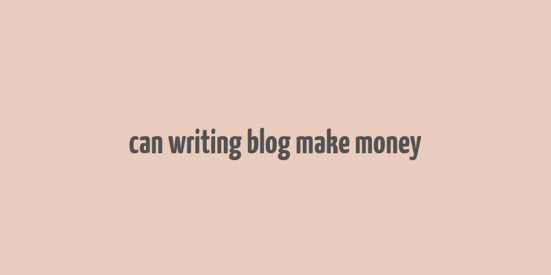 can writing blog make money