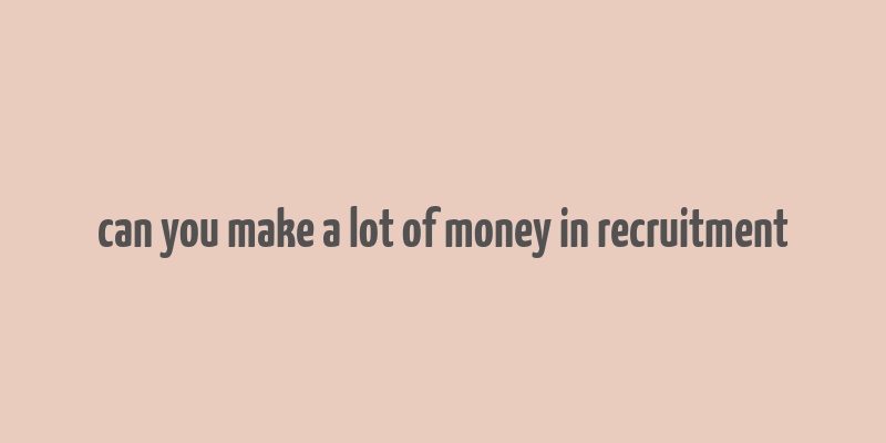 can you make a lot of money in recruitment