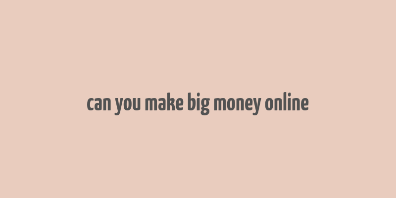 can you make big money online