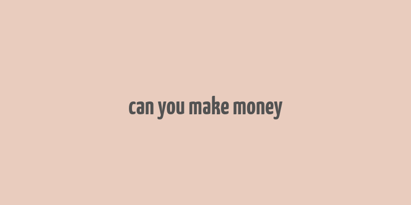 can you make money