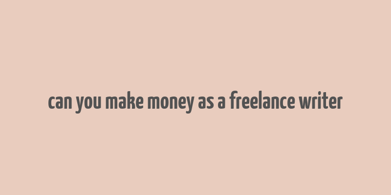 can you make money as a freelance writer