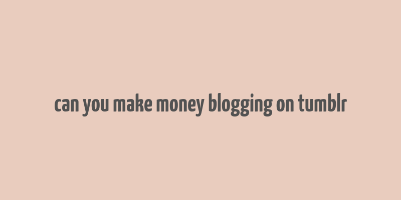 can you make money blogging on tumblr