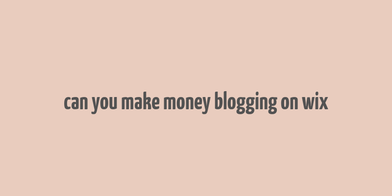 can you make money blogging on wix