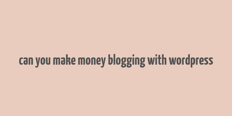 can you make money blogging with wordpress