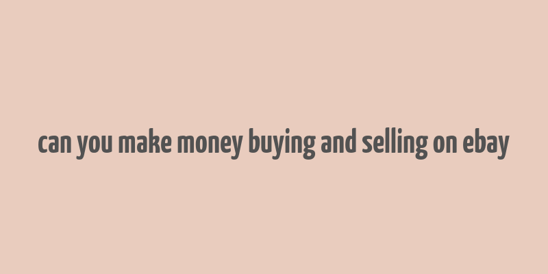 can you make money buying and selling on ebay