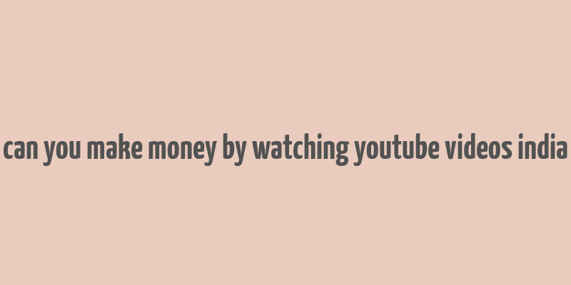 can you make money by watching youtube videos india