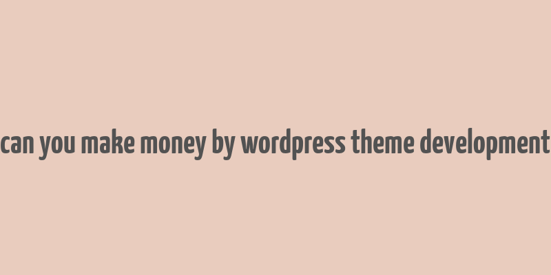 can you make money by wordpress theme development