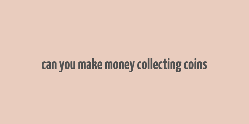 can you make money collecting coins