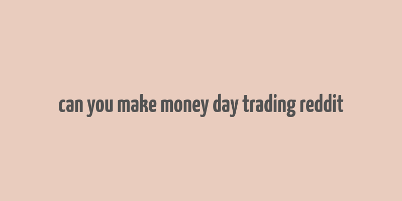 can you make money day trading reddit