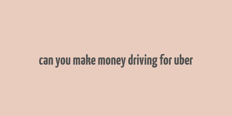 can you make money driving for uber